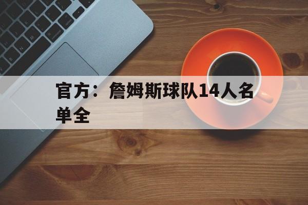 官方：詹姆斯球队14人名单全(詹姆斯战队名单)